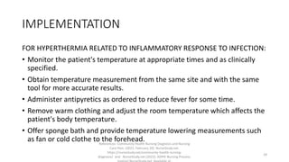 IMPLEMENTATION
FOR HYPERTHERMIA RELATED TO INFLAMMATORY RESPONSE TO INFECTION:
• Monitor the patient's temperature at appr...