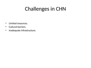 Challenges in CHN
• Limited resources.
• Cultural barriers.
• Inadequate infrastructure.
 