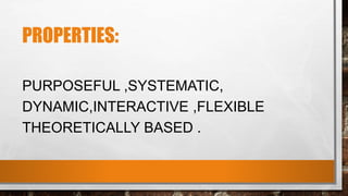 PROPERTIES:
PURPOSEFUL ,SYSTEMATIC,
DYNAMIC,INTERACTIVE ,FLEXIBLE
THEORETICALLY BASED .
 