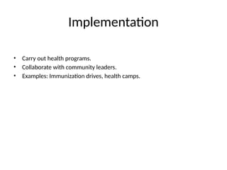 Implementation
• Carry out health programs.
• Collaborate with community leaders.
• Examples: Immunization drives, health camps.
 