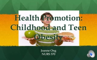 Health Promotion:
Childhood and Teen
Obesity
Joanne Ong
NURS 370
 