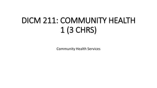 DICM 211: COMMUNITY HEALTH
1 (3 CHRS)
Community Health Services
 
