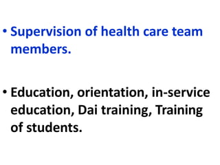 • Supervision of health care team
members.
• Education, orientation, in-service
education, Dai training, Training
of students.
 