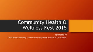 Community Health &
Wellness Fest 2015
Sponsored by
Small Biz Community Economic Development & Oasis of Love NBWC
 