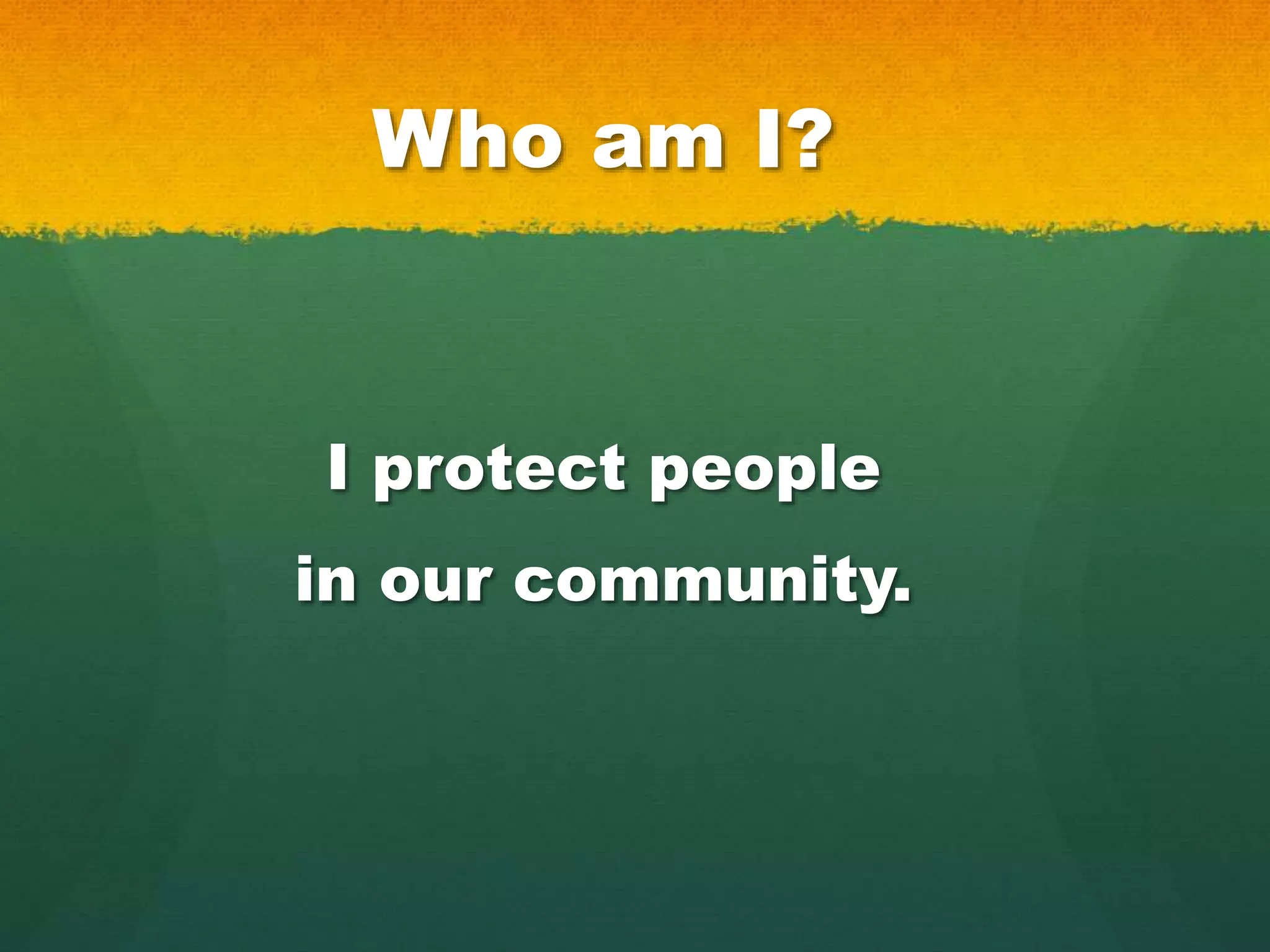 Who am I?
I protect people
in our community.
 