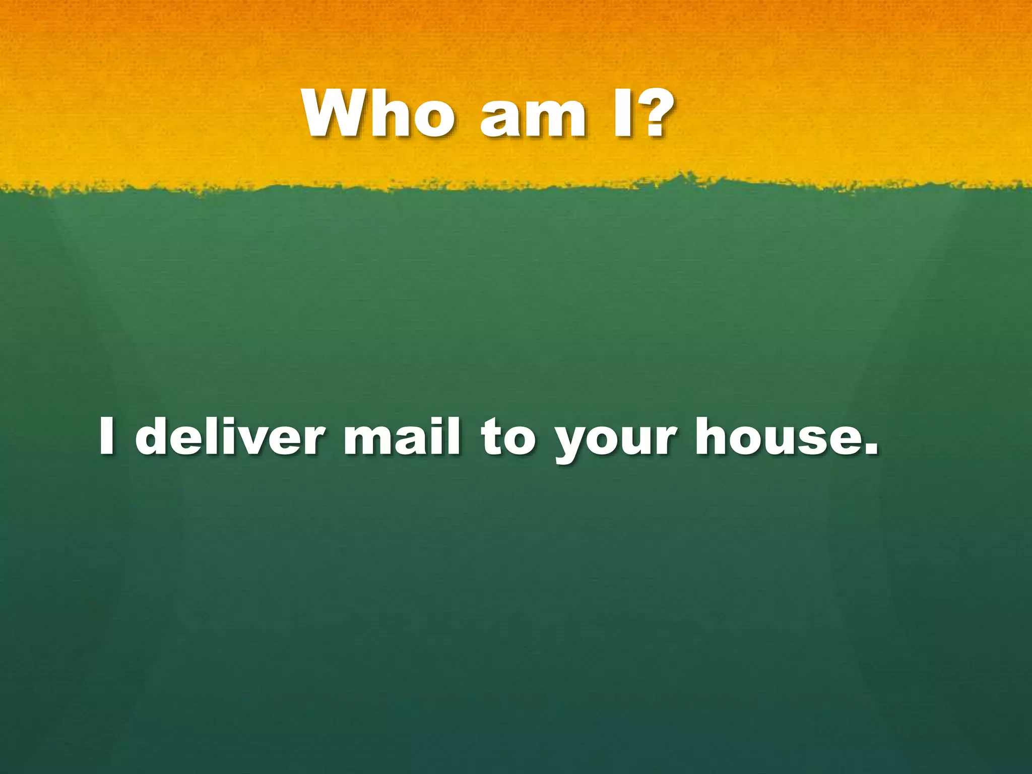 Who am I?
I deliver mail to your house.
 