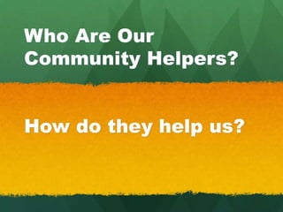 Who Are Our
Community Helpers?
How do they help us?
 