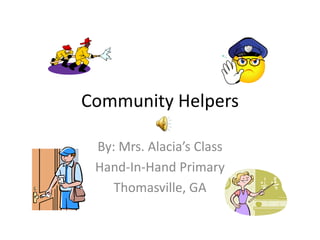 Community Helpers
By: Mrs. Alacia’s Class
Hand-In-Hand Primary
Thomasville, GA

 