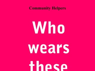 Who
wears
Community Helpers
 