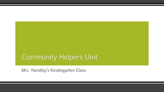 Mrs. Handley’s Kindergarten Class
Community Helpers Unit
 
