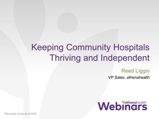 This event is live as of XYZ
Keeping Community Hospitals
Thriving and Independent
Reed Liggin
VP Sales, athenahealth
 