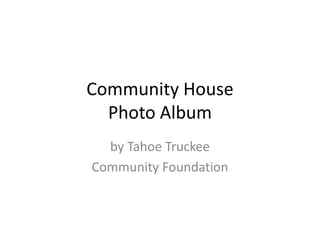 Community House
  Photo Album
  by Tahoe Truckee
Community Foundation
 