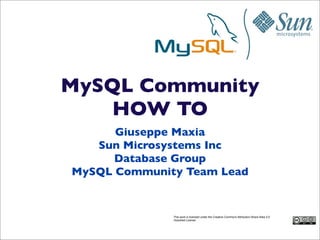 MySQL Community
    HOW TO
      Giuseppe Maxia
   Sun Microsystems Inc
      Database Group
MySQL Community Team Lead


              This work is licensed under the Creative Commons Attribution-Share Alike 3.0
              Unported License.
 