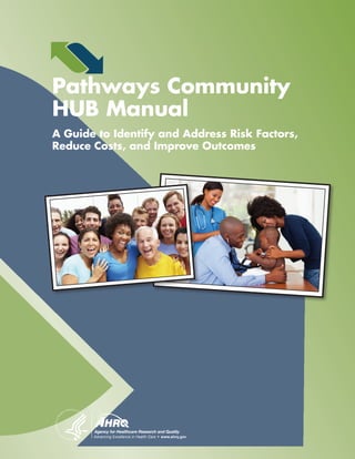 A
Pathways Community
HUB Manual
A Guide to Identify and Address Risk Factors,
Reduce Costs, and Improve Outcomes
 