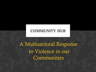 A Multisectoral Response
   to Violence in our
     Communities
 