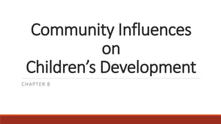 Community Influences
on
Children’s Development
CHAPTER 8
 