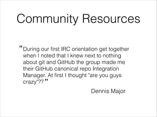 Community Resources
“!
During our ﬁrst IRC orientation get together
!
!
!

when I noted that I knew next to nothing
about ...