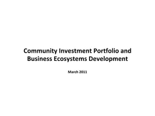 Community Investment Portfolio and
 Business Ecosystems Development
             March 2011
 