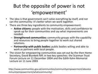 Community ‘engagement’ assumes:Communities know what they wantThey have a consistent demand and expectationThey are all agreed on this demandThey can communicate this rationallyThey have power within the system in question