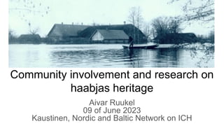Community involvement and research on
haabjas heritage
Aivar Ruukel
09 of June 2023
Kaustinen, Nordic and Baltic Network on ICH
 