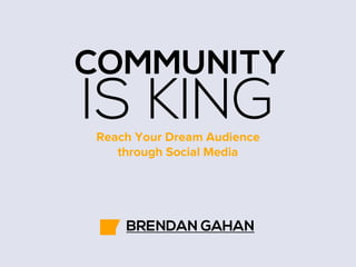 COMMUNITY

IS KING
Reach Your Dream Audience
through Social Media

BRENDAN GAHAN

 