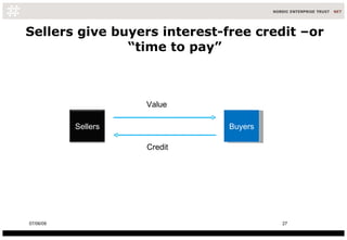 Sellers give buyers interest-free credit –or “time to pay” Buyers 10/06/09 Credit Value Sellers 