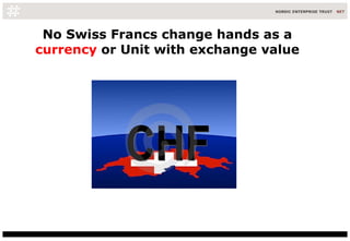 No Swiss Francs change hands as a  currency  or Unit with exchange value 
