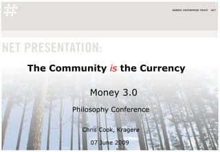 The Community  is  the Currency Money 3.0 Philosophy Conference Chris Cook, Krager ø 07 June 2009  
