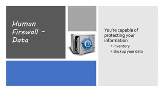 Human
Firewall -
Data
You’re capable of
protecting your
information
• Inventory
• Backup your data
 