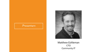 Presenters
Matthew Eshleman
CTO
Community IT
 