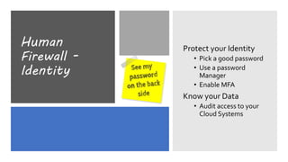Human
Firewall -
Identity
Protect your Identity
• Pick a good password
• Use a password
Manager
• Enable MFA
Know your Data
• Audit access to your
Cloud Systems
 