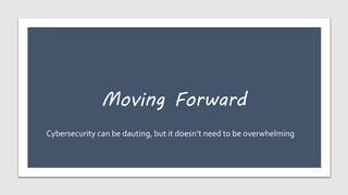 Moving Forward
Cybersecurity can be dauting, but it doesn’t need to be overwhelming
 