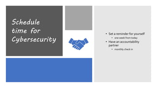 Schedule
time for
Cybersecurity
• Set a reminder for yourself
• one week from today
• Have an accountability
partner
• monthly check in
 