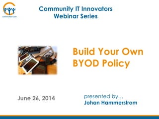 June 26, 2014 presented by…
Johan Hammerstrom
Community IT Innovators
Webinar Series
Build Your Own
BYOD Policy
 