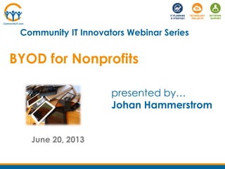 BYOD for Nonprofits
June 20, 2013
Community IT Innovators Webinar Series
presented by…
Johan Hammerstrom
 