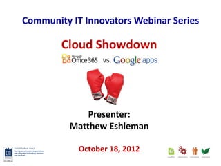Community IT Innovators Webinar Series

        Cloud Showdown




              Presenter:
          Matthew Eshleman

            October 18, 2012
 