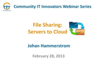 Community IT Innovators Webinar Series



        File Sharing:
      Servers to Cloud

      Johan Hammerstrom

         February 28, 2013
 