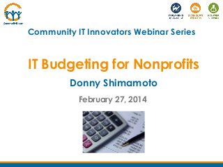 Community IT Innovators Webinar Series

IT Budgeting for Nonprofits
Donny Shimamoto
February 27, 2014

 