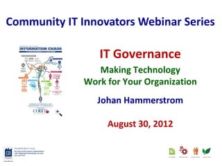 Community IT Innovators Webinar Series

                 IT Governance
                 Making Technology
              Work for Your Organization
                 Johan Hammerstrom

                   August 30, 2012
 