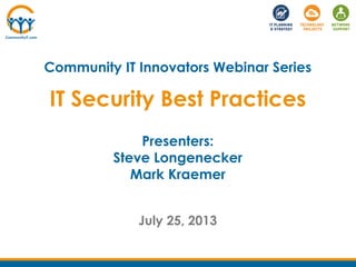 IT Security Best Practices
July 25, 2013
Community IT Innovators Webinar Series
Presenters:
Steve Longenecker
Mark Kraemer
 