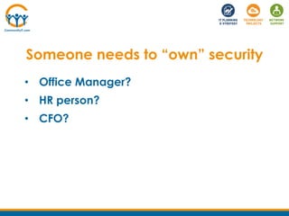 • Office Manager?
• HR person?
• CFO?
Someone needs to “own” security
 
