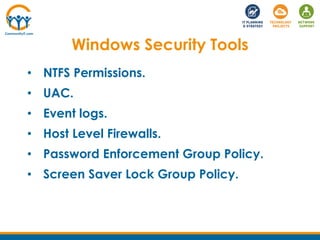 • NTFS Permissions.
• UAC.
• Event logs.
• Host Level Firewalls.
• Password Enforcement Group Policy.
• Screen Saver Lock Group Policy.
Windows Security Tools
 