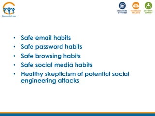 • Safe email habits
• Safe password habits
• Safe browsing habits
• Safe social media habits
• Healthy skepticism of potential social
engineering attacks
 