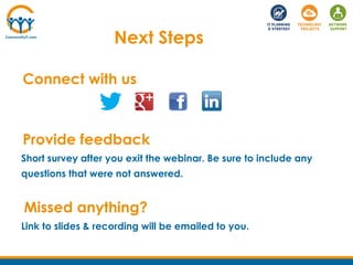 Next Steps
Connect with us
Provide feedback
Short survey after you exit the webinar. Be sure to include any
questions that were not answered.
Missed anything?
Link to slides & recording will be emailed to you.
 