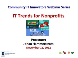 Community IT Innovators Webinar Series

  IT Trends for Nonprofits



              Presenter:
         Johan Hammerstrom
           November 15, 2012
 