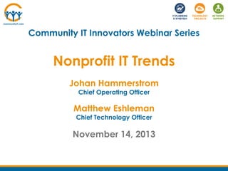 Community IT Innovators Webinar Series

Nonprofit IT Trends
Johan Hammerstrom
Chief Operating Officer

Matthew Eshleman
Chief Technology Officer

November 14, 2013

 