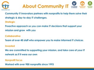 About Community IT
Community IT Innovators partners with nonprofits to help them solve their
strategic & day-to-day IT cha...