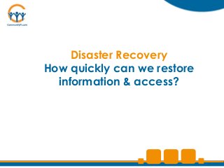 Disaster Recovery
How quickly can we restore
  information & access?
 