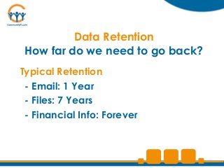 Data Retention
 How far do we need to go back?
Typical Retention
 - Email: 1 Year
 - Files: 7 Years
 - Financial Info: Forever
 