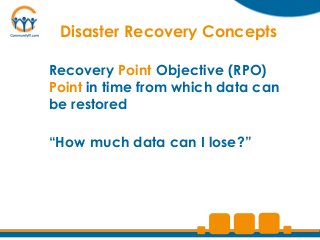 Disaster Recovery Concepts

Recovery Point Objective (RPO)
Point in time from which data can
be restored

“How much data can I lose?”
 